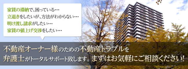 まずはお気軽にご相談ください！不動産オーナー様のための不動産トラブルを弁護士がトータルサポート致します。